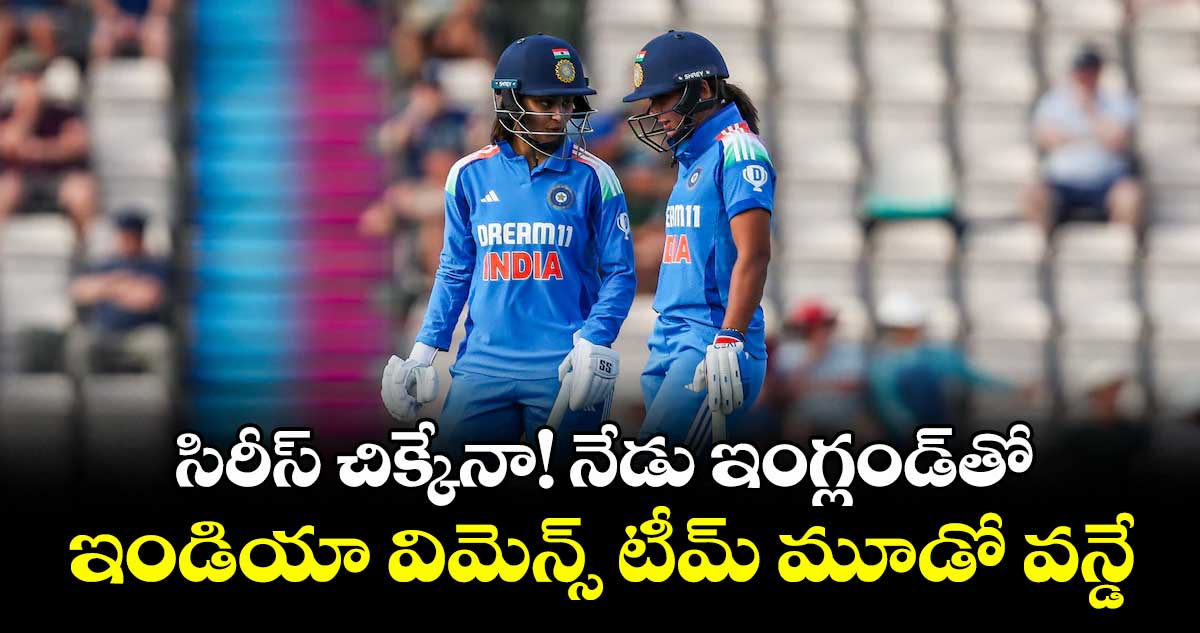 సిరీస్ చిక్కేనా! నేడు ఇంగ్లండ్తో ఇండియా విమెన్స్ టీమ్ మూడో వన్డే