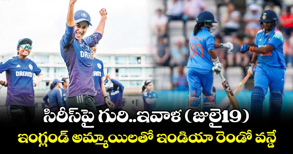సిరీస్పై గురి..ఇవాళ (జులై19) ఇంగ్లండ్ అమ్మాయిలతో ఇండియా రెండో వన్డే