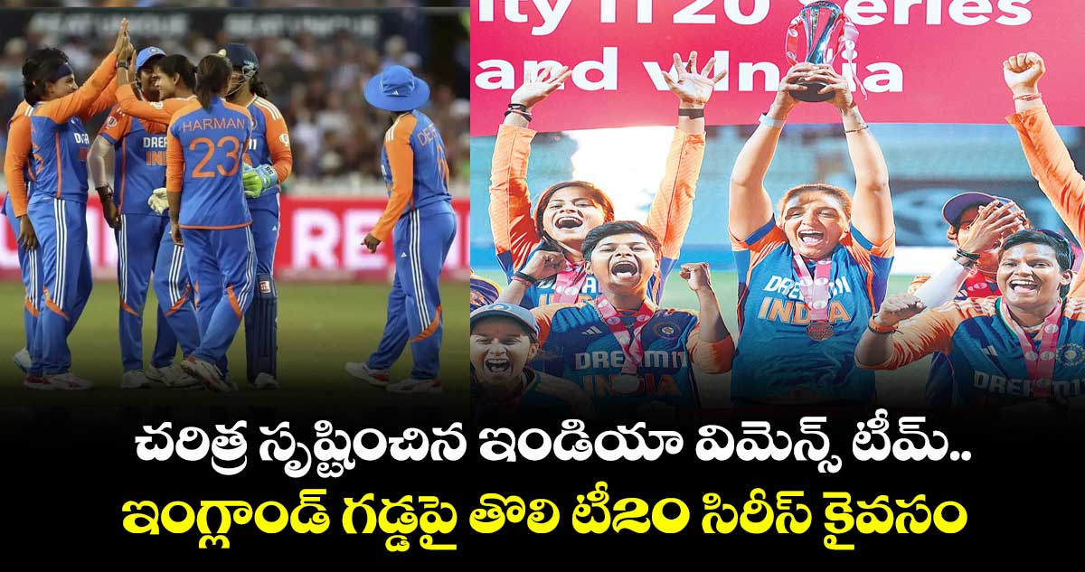 చరిత్ర సృష్టించిన ఇండియా విమెన్స్ టీమ్.. ఇంగ్లాండ్ గడ్డపై తొలి టీ20 సిరీస్ కైవసం