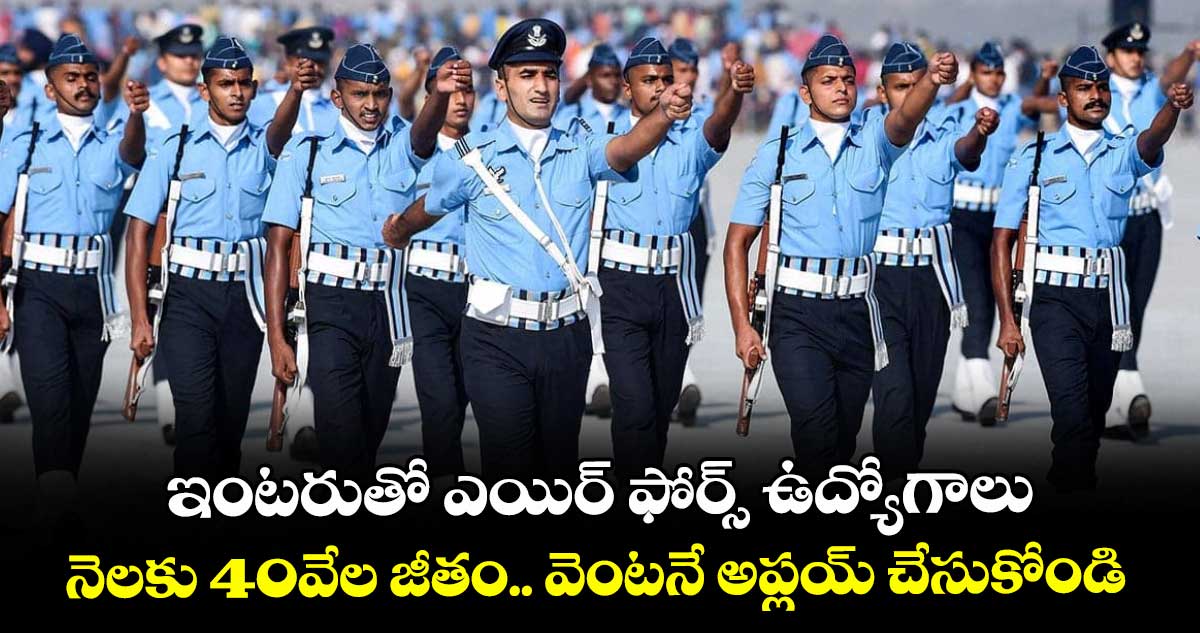 ఇంటరుతో ఎయిర్ ఫోర్స్ ఉద్యోగాలు: నెలకు 40వేల జీతం.. వెంటనే అప్లయ్ చేసుకోండి