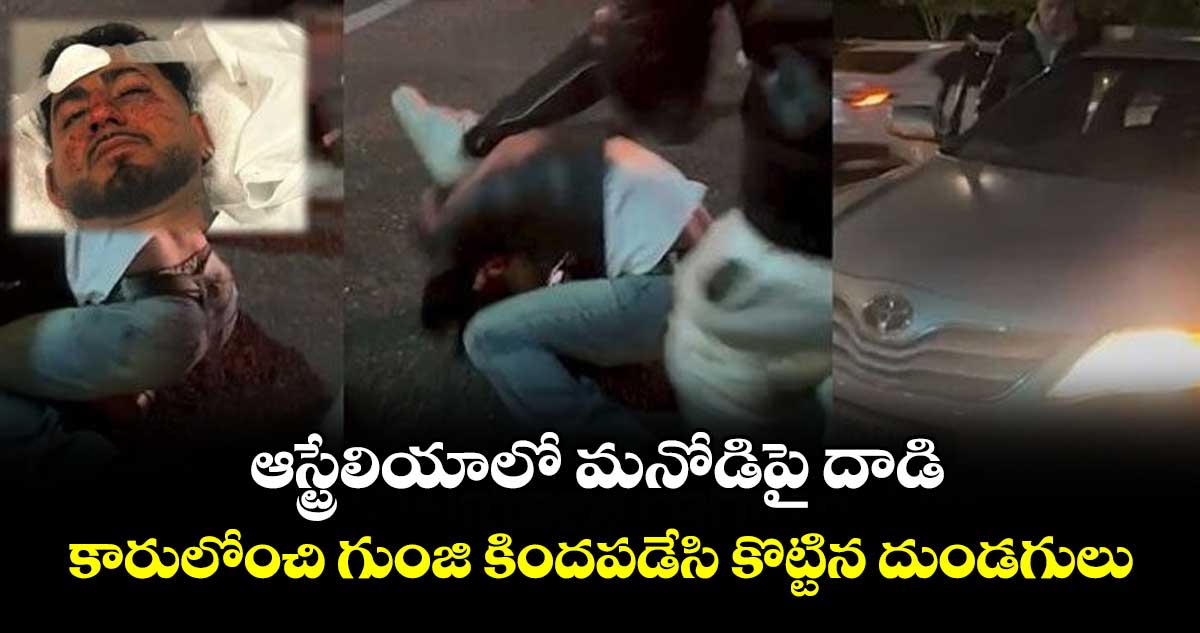 ఆస్ట్రేలియాలో మనోడిపై దాడి.. కారులోంచి గుంజి కిందపడేసి కొట్టిన దుండగులు