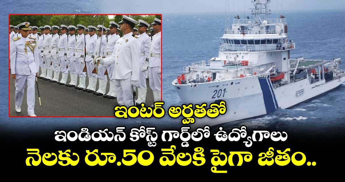 ఇంటర్ అర్హతతో ఇండియన్ కోస్ట్ గార్డ్లో ఉద్యోగాలు: నెలకు రూ.50 వేలకి పైగా జీతం..