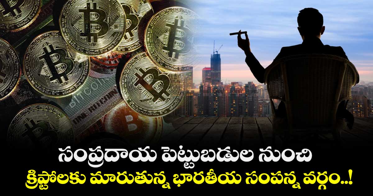 సంప్రదాయ పెట్టుబడుల నుంచి క్రిప్టోలకు మారుతున్న భారతీయ సంపన్న వర్గం..!
