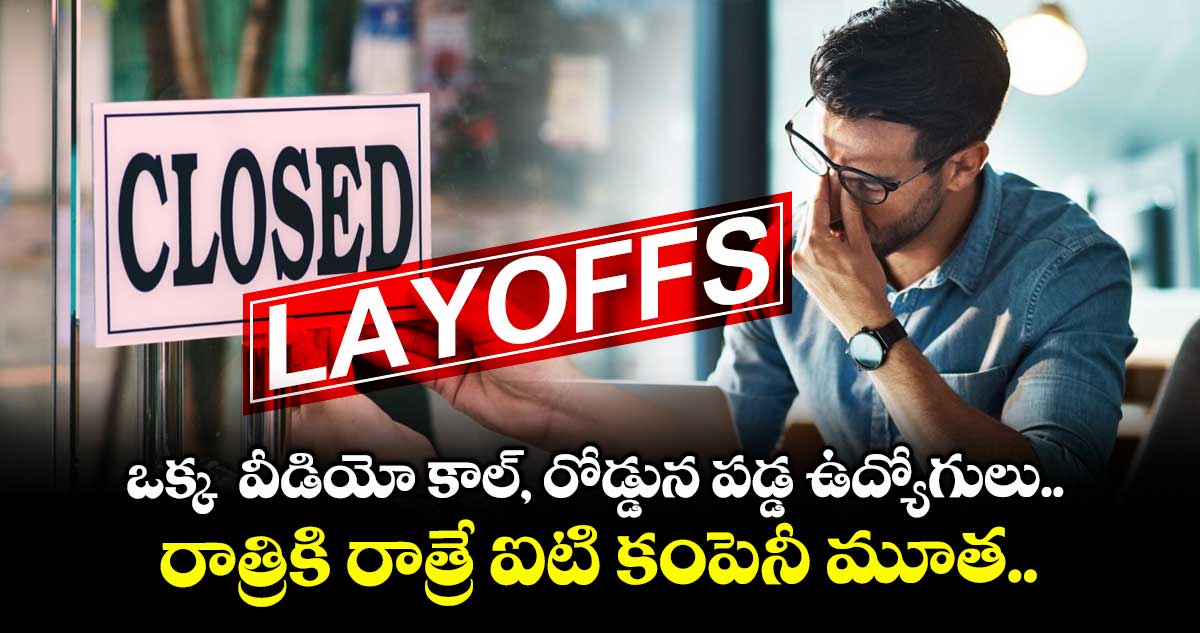 ఒక్క  వీడియో కాల్, రోడ్డున పడ్డ ఉద్యోగులు.. రాత్రికి రాత్రే ఐటి కంపెనీ మూత..