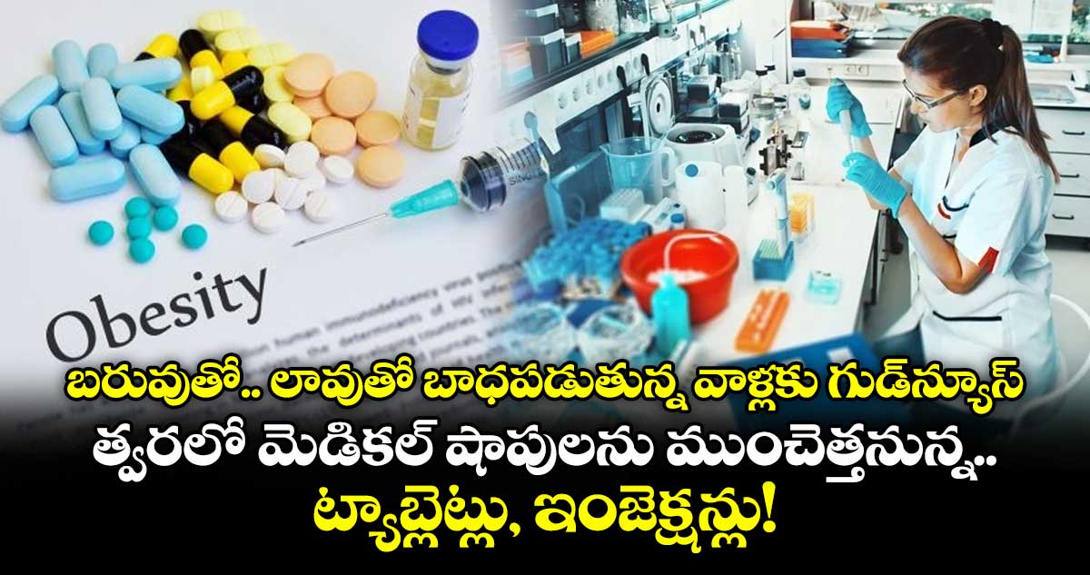 బరువుతో.. లావుతో బాధపడుతున్న వాళ్లకు గుడ్న్యూస్ : త్వరలో మెడికల్ షాపులను ముంచెత్తనున్న ట్యాబ్లెట్లు, ఇంజెక్షన్లు!