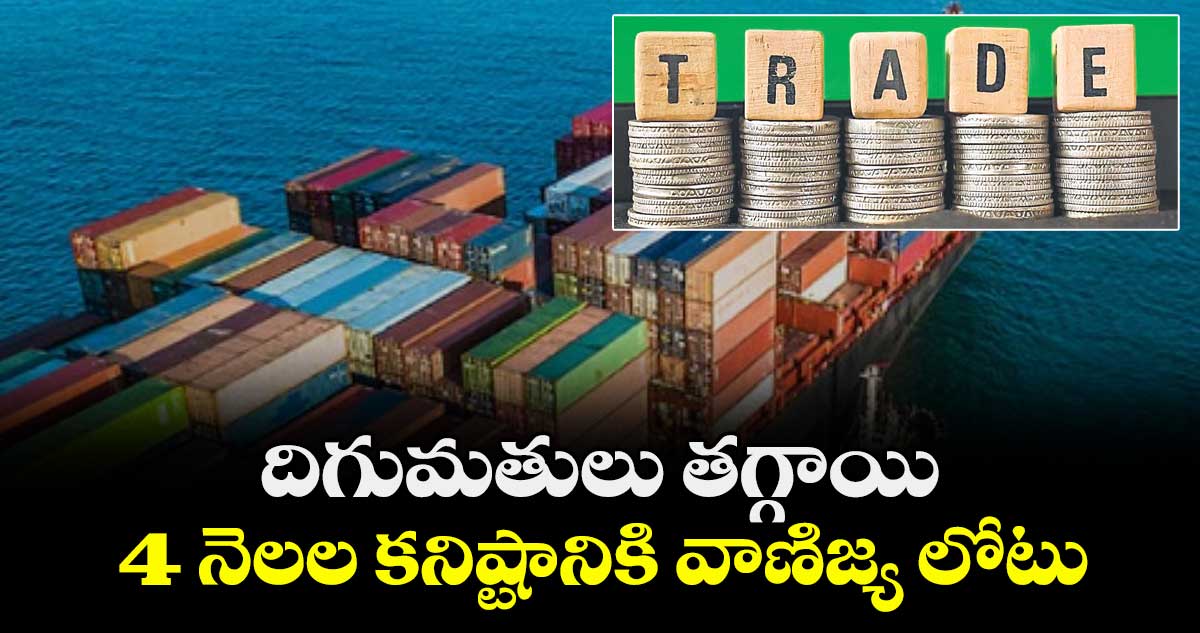 దిగుమతులు తగ్గాయి..4 నెలల కనిష్టానికి వాణిజ్య లోటు