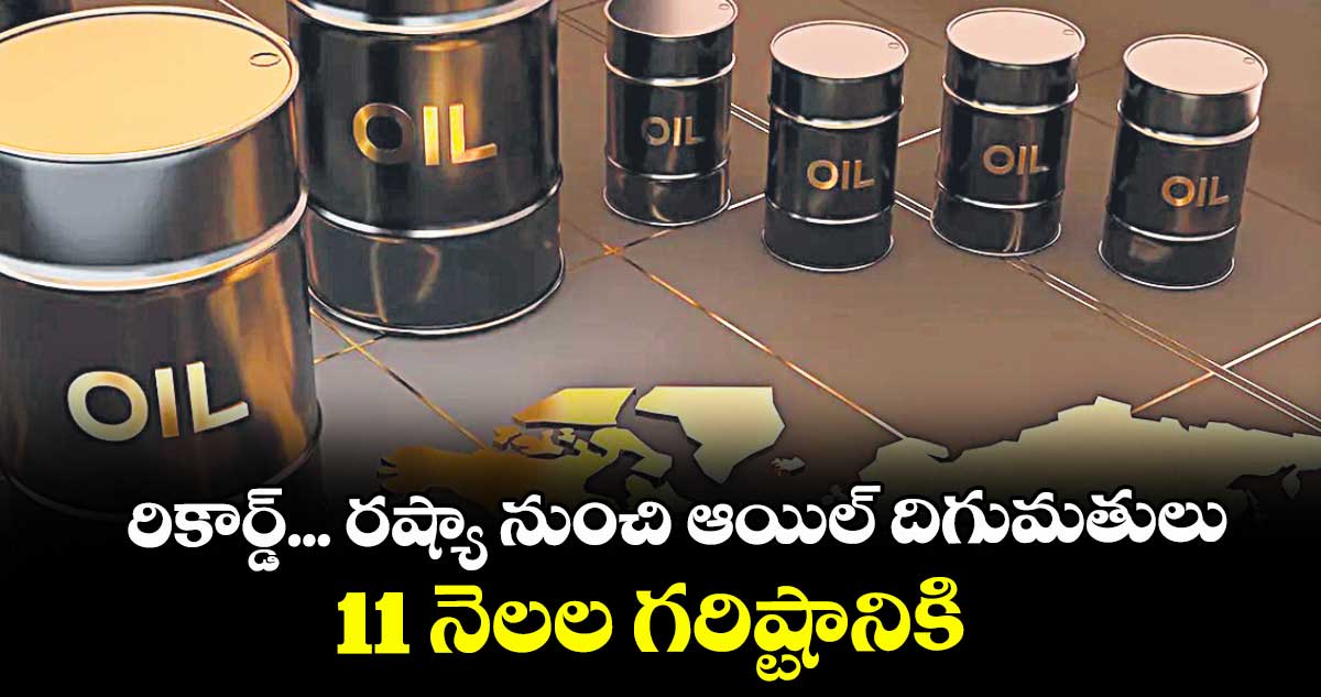 రికార్డ్...రష్యా నుంచి ఆయిల్ దిగుమతులు 11 నెలల గరిష్టానికి