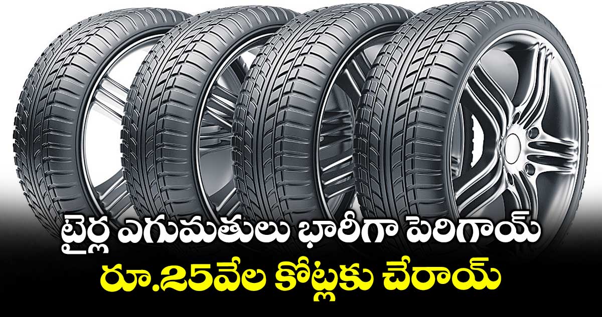 టైర్ల ఎగుమతులు భారీగా పెరిగాయ్.. రూ.25వేల కోట్లకు చేరాయ్