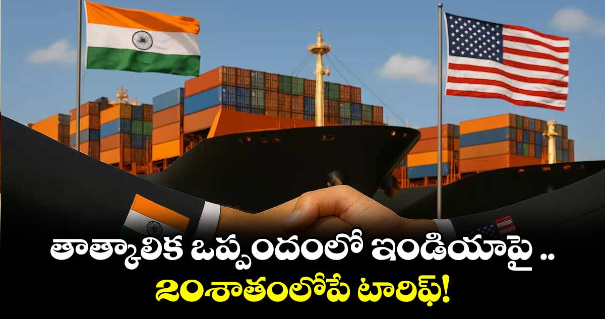 తాత్కాలిక ఒప్పందంలో ఇండియాపై .. 20శాతంలోపే టారిఫ్!