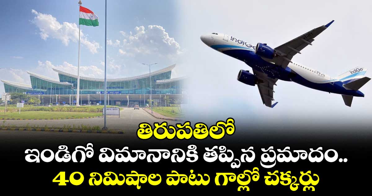 తిరుపతిలో ఇండిగో విమానానికి తప్పిన ప్రమాదం.. 40 నిమిషాల పాటు గాల్లో చక్కర్లు