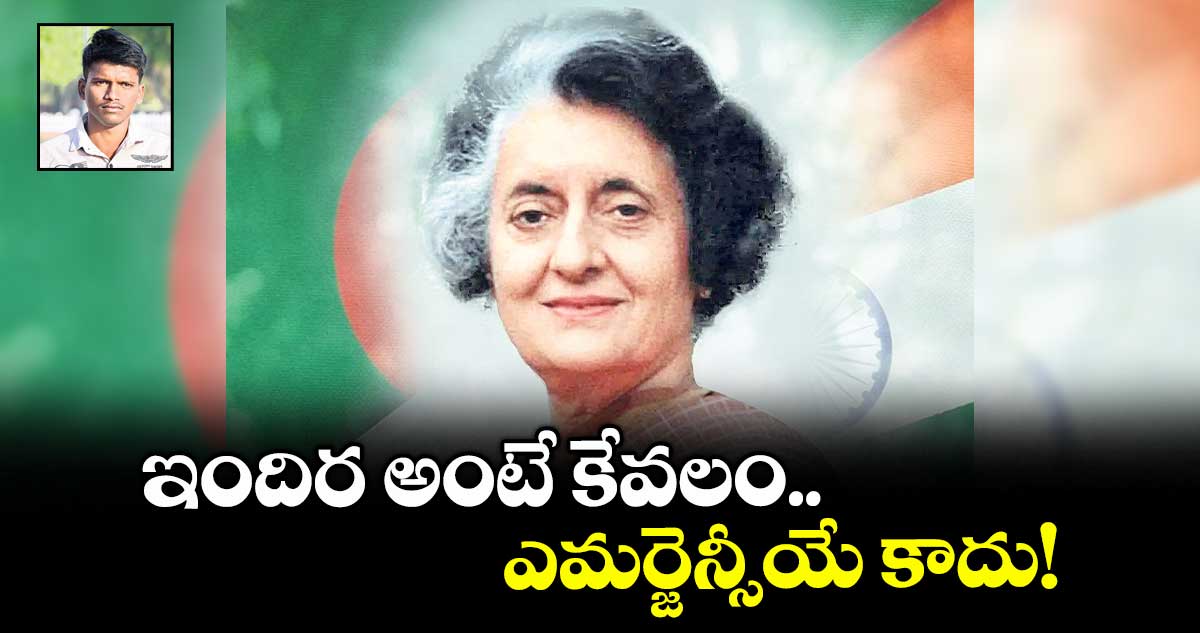 ఇందిర అంటే కేవలం ఎమర్జెన్సీయే కాదు! 