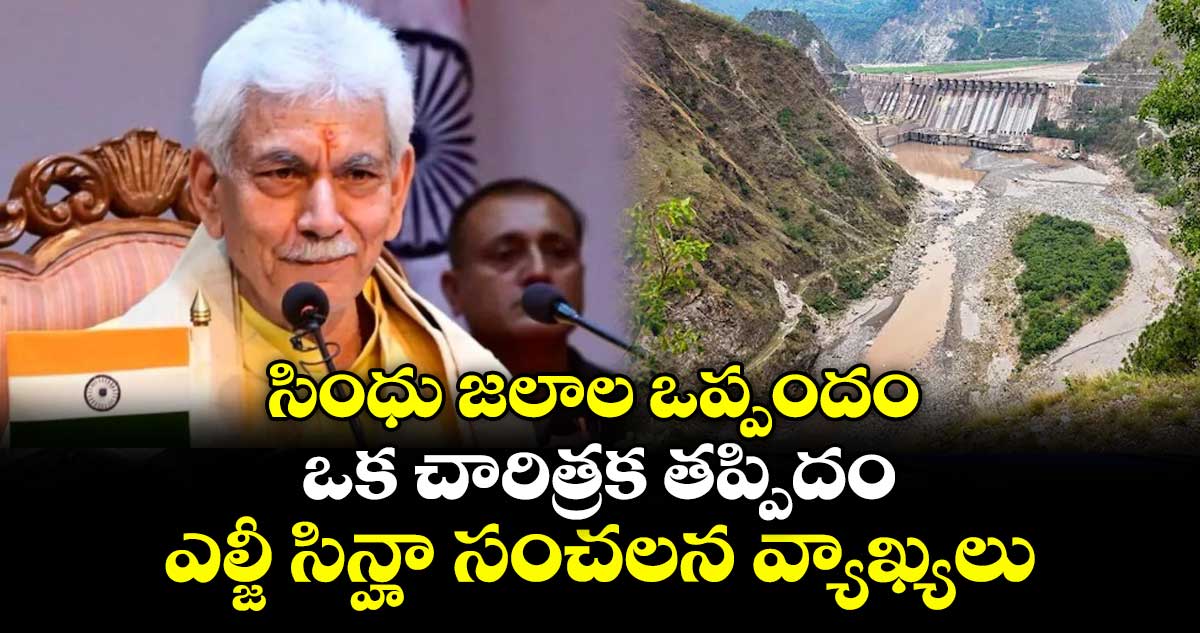 సింధు జలాల ఒప్పందం ఒక చారిత్రక తప్పిదం: ఎల్జీ సిన్హా సంచలన వ్యాఖ్యలు