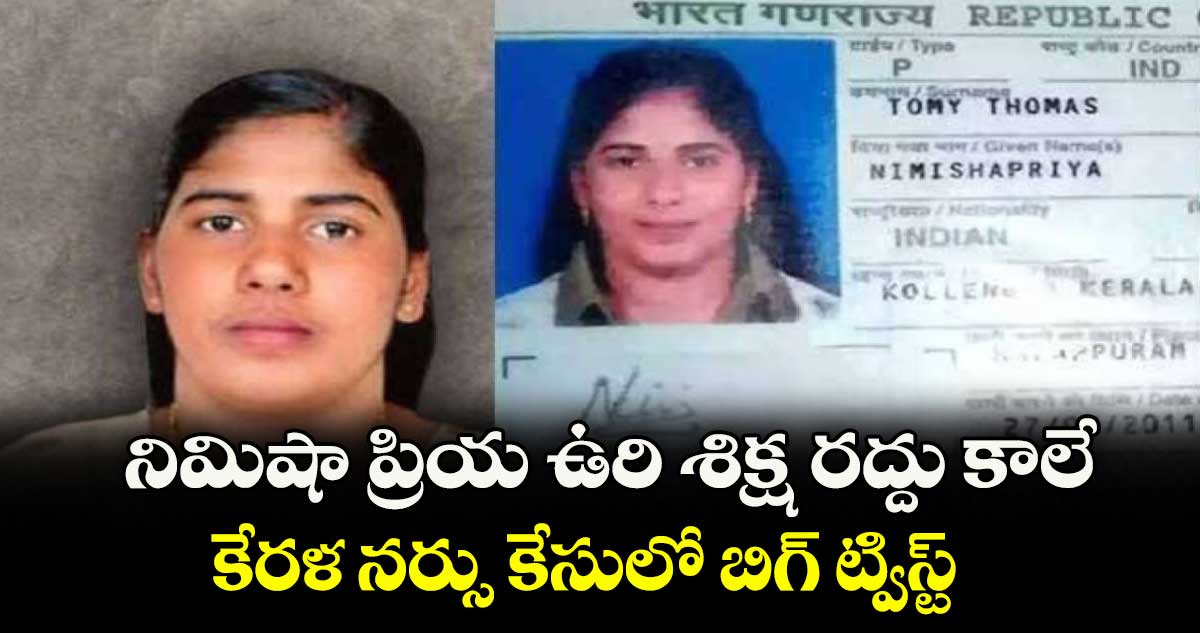 నిమిషా ప్రియ ఉరి శిక్ష రద్దు కాలే: కేరళ నర్సు కేసులో బిగ్ ట్విస్ట్