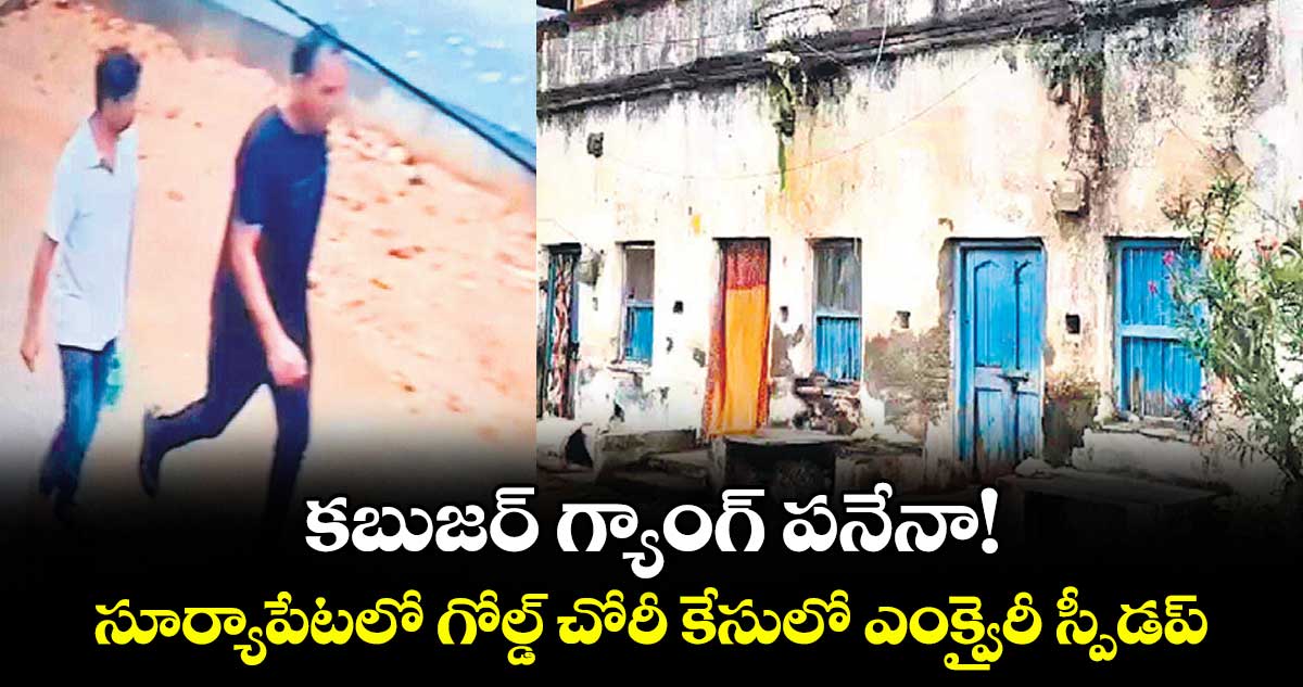 కబుజర్ గ్యాంగ్ పనేనా!..సూర్యాపేటలో గోల్డ్ చోరీ కేసులో ఎంక్వైరీ స్పీడప్