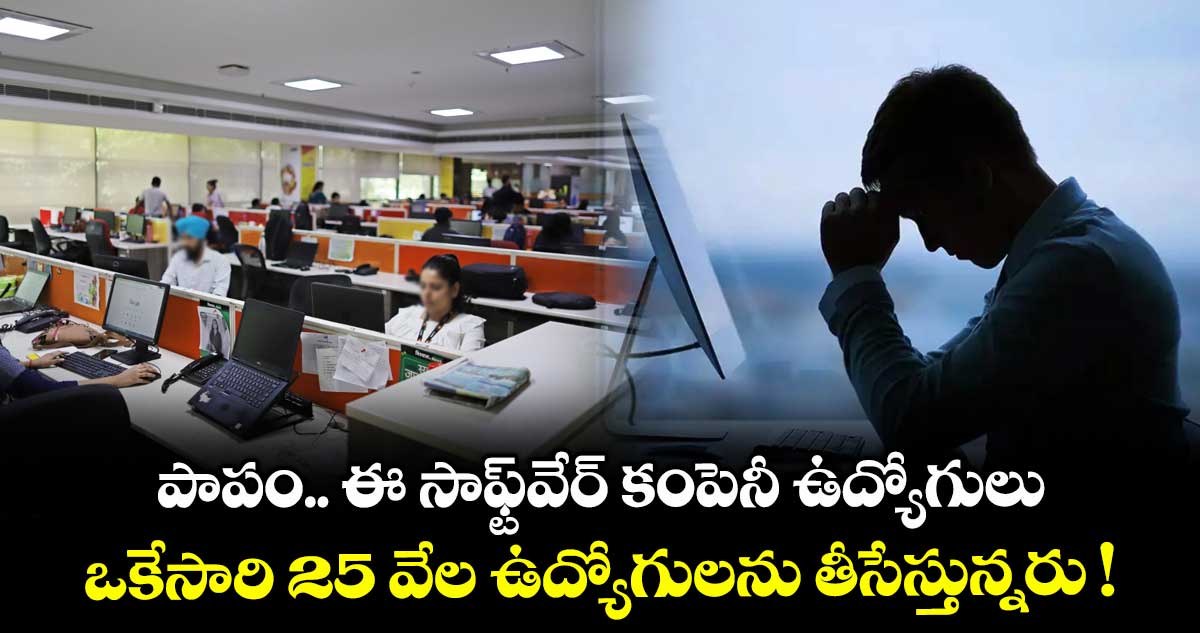 పాపం.. ఈ సాఫ్ట్⁬వేర్ కంపెనీ ఉద్యోగులు.. ఒకేసారి 25 వేల ఉద్యోగులను తీసేస్తున్నరు !