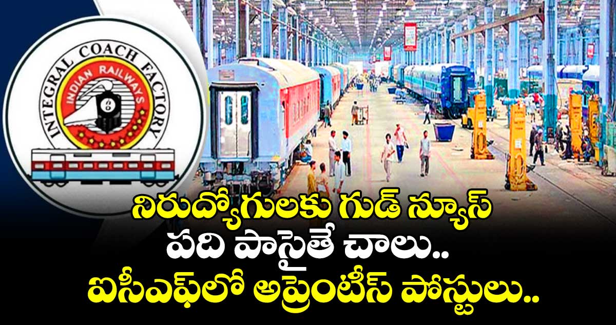 నిరుద్యోగులకు గుడ్ న్యూస్ : పది పాసైతే చాలు.. ఐసీఎఫ్లో అప్రెంటీస్ పోస్టులు..