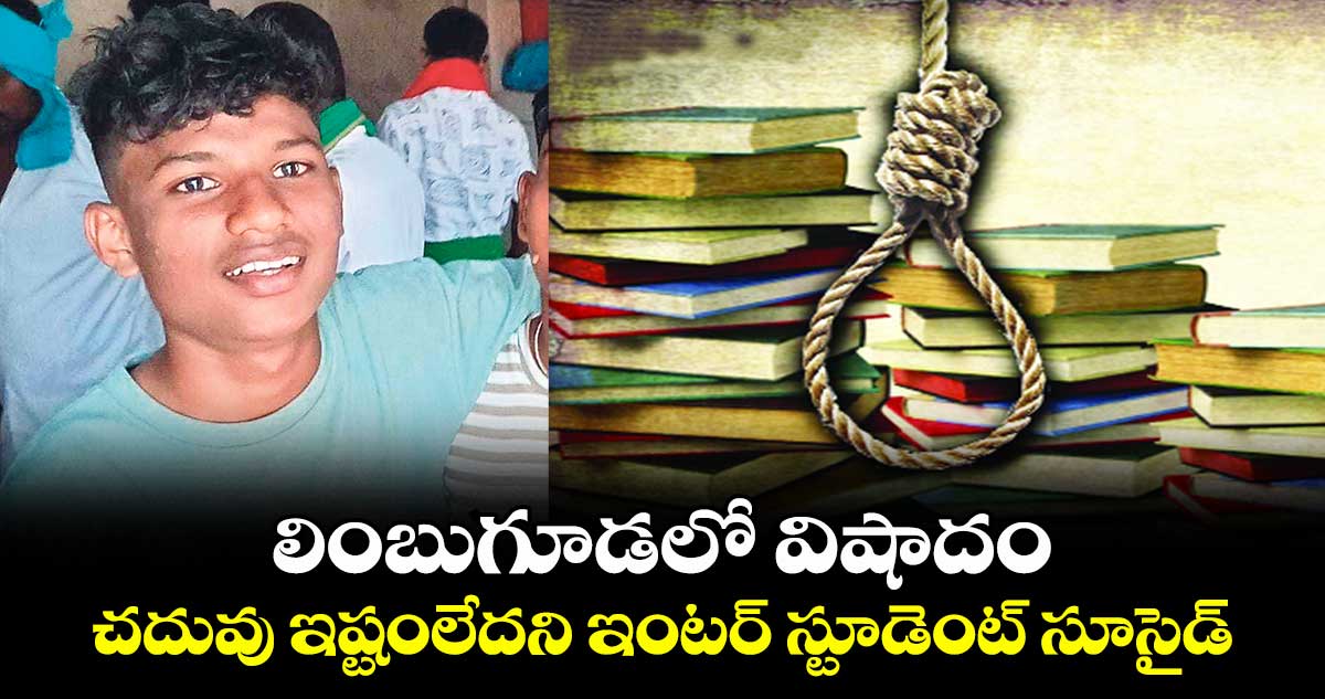 లింబుగూడలో విషాదం : చదువు ఇష్టంలేదని ఇంటర్ స్టూడెంట్ సూసైడ్