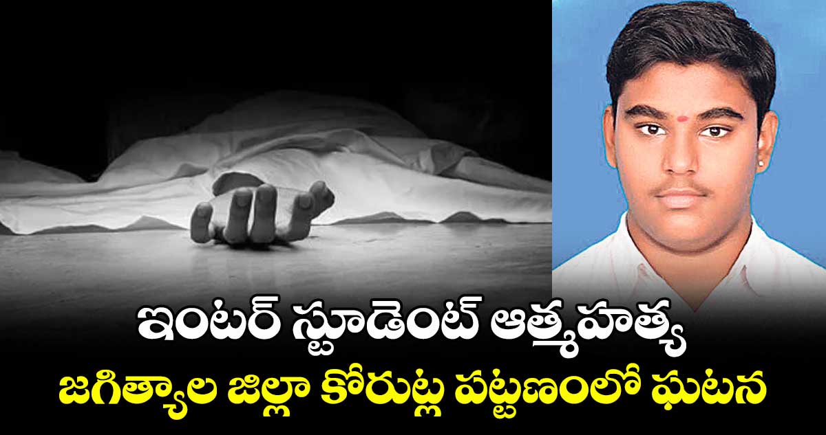 ఇంటర్ స్టూడెంట్ ఆత్మహత్య ..జగిత్యాల జిల్లా కోరుట్ల పట్టణంలో ఘటన
