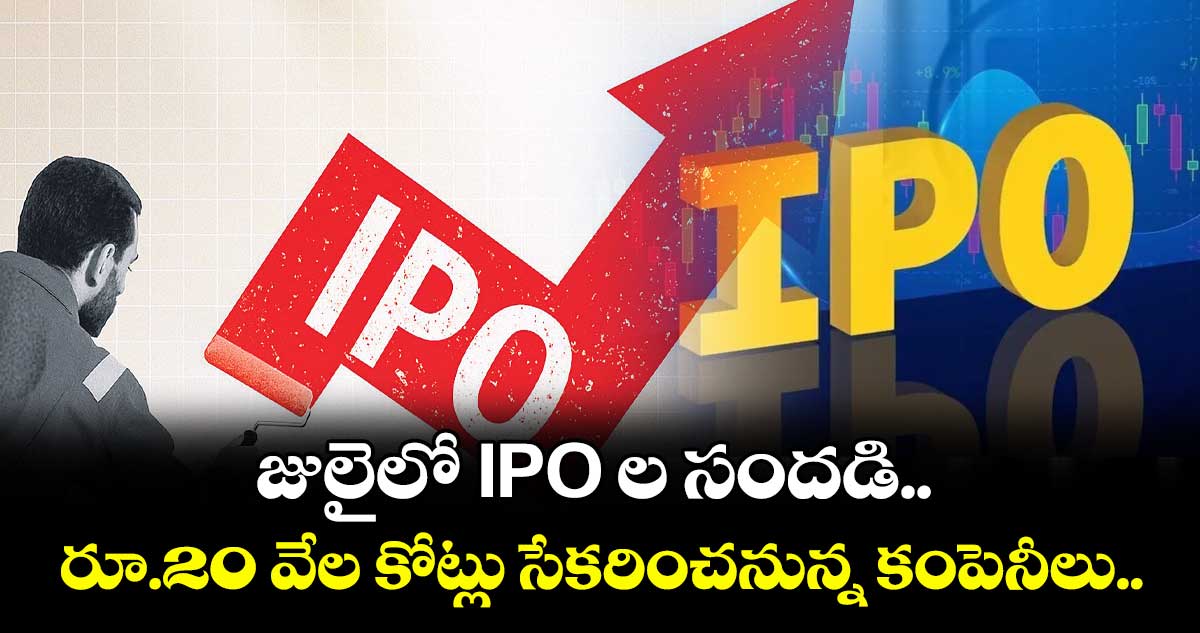 జులైలో IPO ల సందడి.. రూ.20 వేల కోట్లు సేకరించనున్న కంపెనీలు..