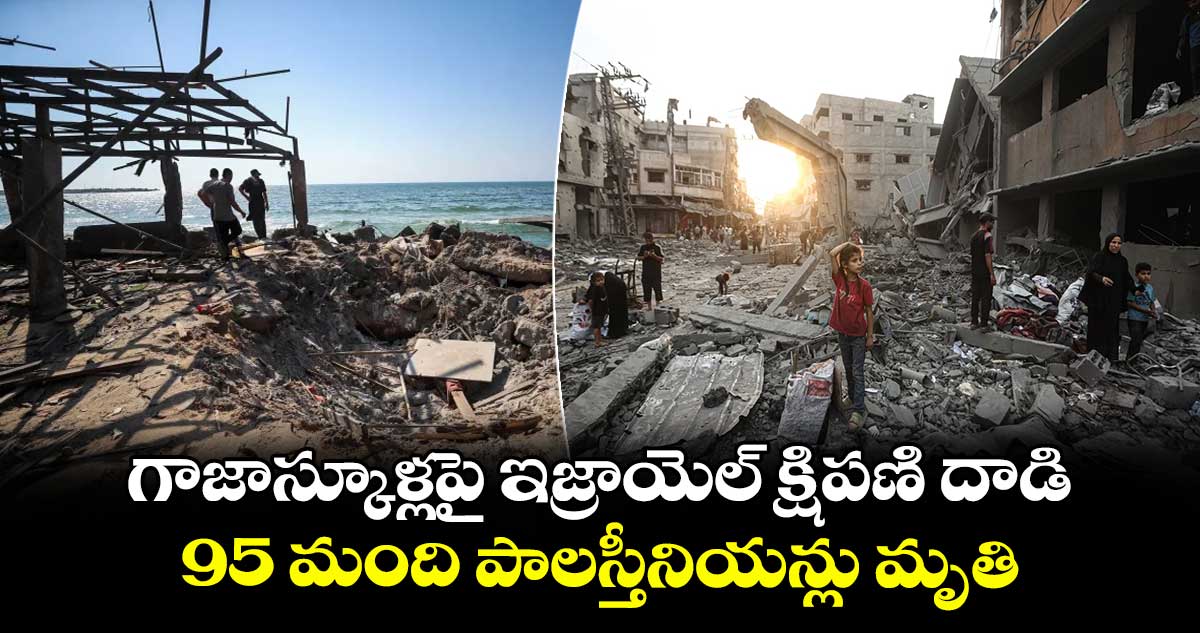 గాజాస్కూళ్లపై ఇజ్రాయెల్ క్షిపణి దాడి..95 మంది పాలస్తీనియన్లు మృతి
