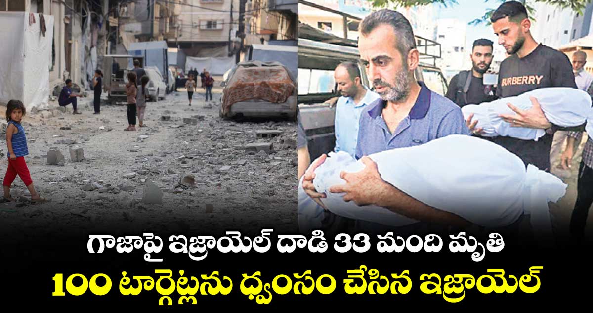 గాజాపై ఇజ్రాయెల్ దాడి 33 మంది మృతి.. 100 టార్గెట్లను ధ్వంసం చేసిన ఇజ్రాయెల్