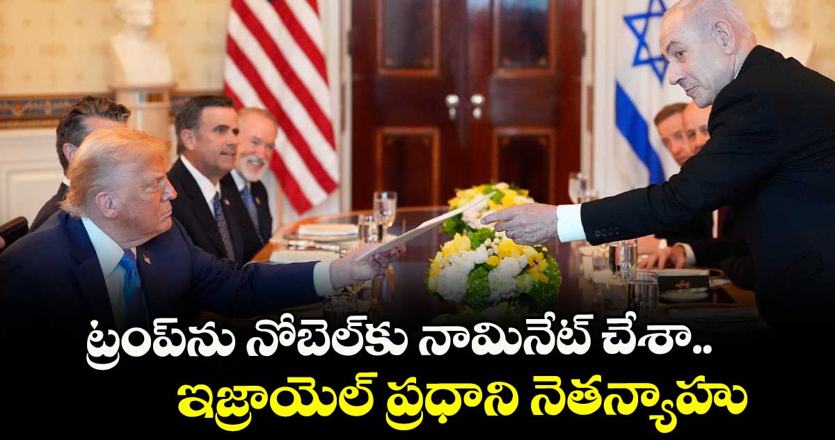 ట్రంప్ను నోబెల్కు నామినేట్ చేశా.. ఇజ్రాయెల్ ప్రధాని నెతన్యాహు