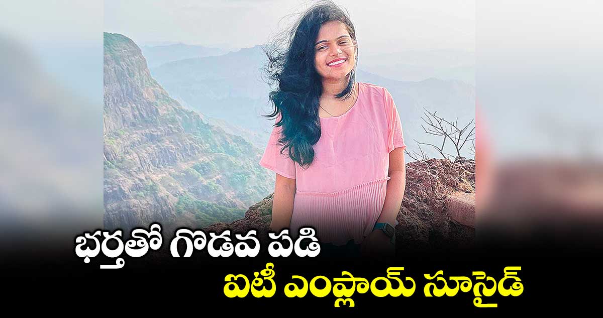 భర్తతో గొడవ పడి ఐటీ ఎంప్లాయ్ సూసైడ్