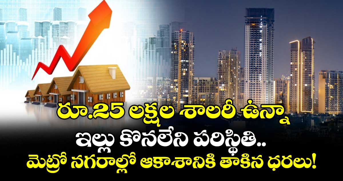 రూ.25 లక్షల శాలరీ ఉన్నా ఇల్లు కొనలేని పరిస్థితి.. మెట్రో నగరాల్లో ఆకాశానికి తాకిన ధరలు!