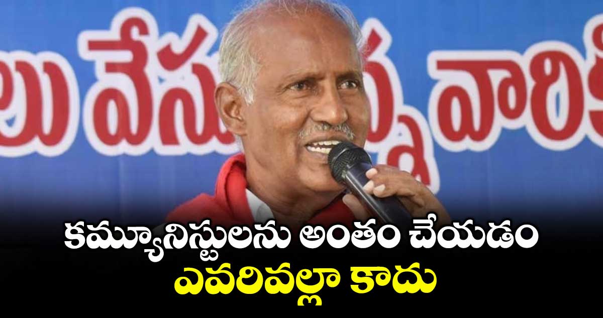 కమ్యూనిస్టులను అంతం చేయడం ఎవరివల్లా కాదు