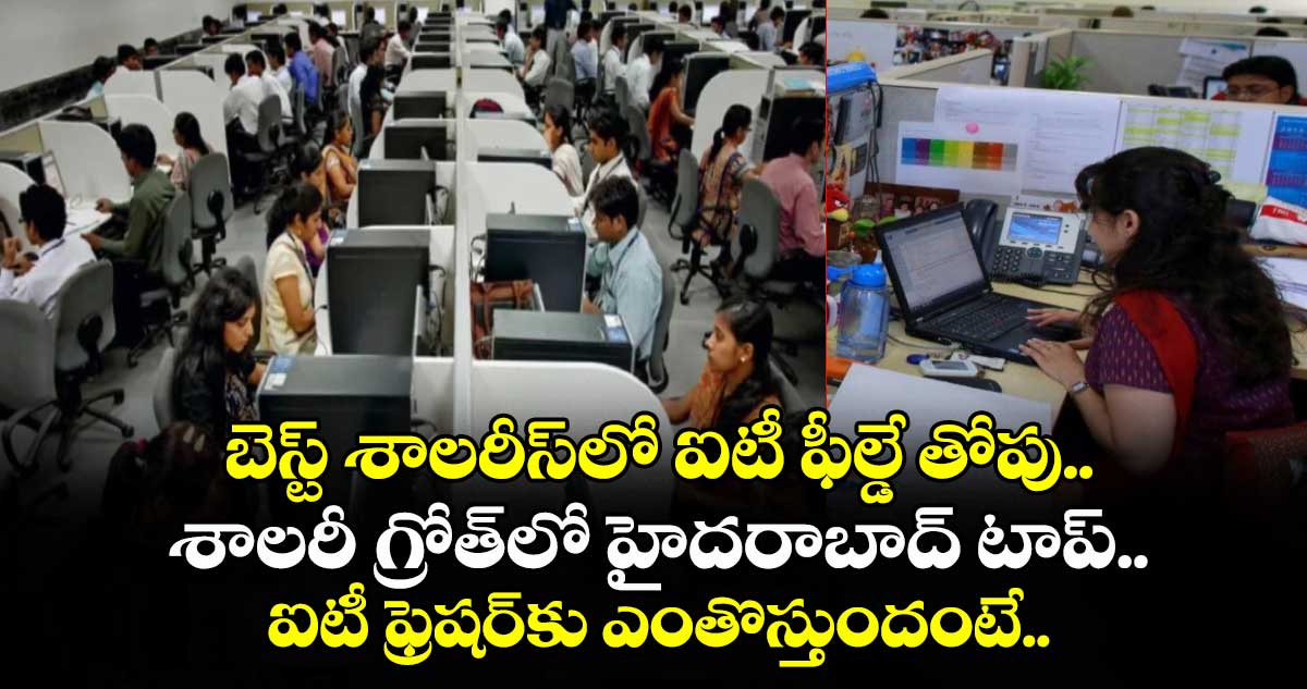 బెస్ట్ శాలరీస్⁬⁬లో ఐటీ ఫీల్డే తోపు.. శాలరీ గ్రోత్⁬లో హైదరాబాద్ టాప్.. ఐటీ ఫ్రెషర్⁬కు ఎంతొస్తుందంటే..