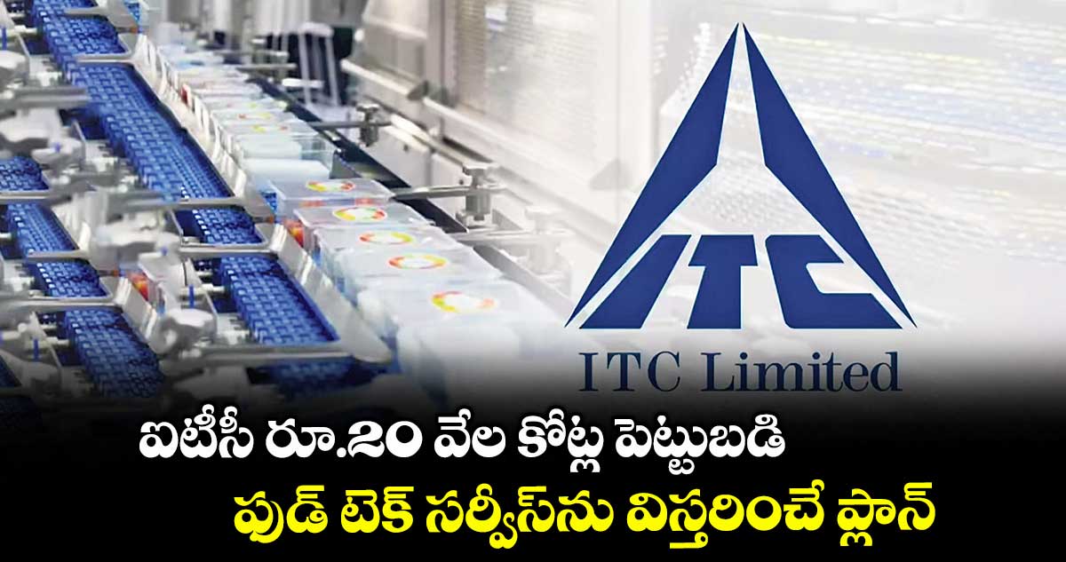 ఐటీసీ రూ.20 వేల కోట్ల పెట్టుబడి.. ఫుడ్ టెక్ సర్వీస్‌‌‌‌ను విస్తరించే ప్లాన్‌‌‌‌