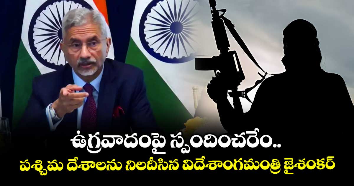 ఉగ్రవాదంపై స్పందించరేం..పశ్చిమ దేశాలను నిలదీసిన విదేశాంగమంత్రి జైశంకర్