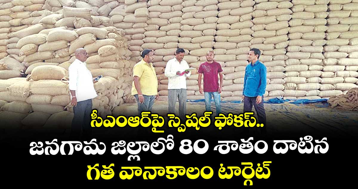 సీఎంఆర్పై స్పెషల్ ఫోకస్..  జనగామ జిల్లాలో 80 శాతం దాటిన గత వానాకాలం టార్గెట్ 