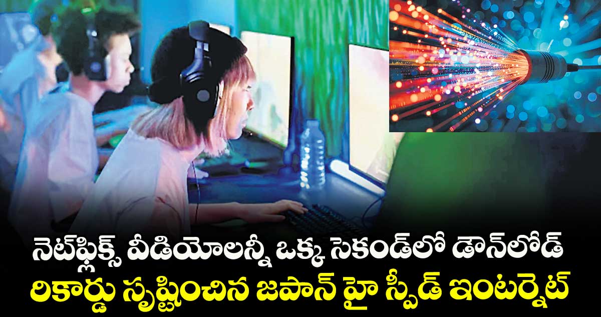 నెట్ఫ్లిక్స్ వీడియోలన్నీ ఒక్క సెకండ్లో డౌన్లోడ్ .. రికార్డు సృష్టించిన జపాన్ హై స్పీడ్ ఇంటర్నెట్