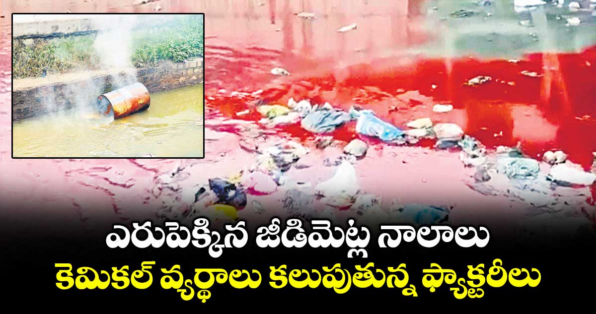 ఎరుపెక్కిన జీడిమెట్ల నాలాలు..కెమికల్ వ్యర్థాలు కలుపుతున్న ఫ్యాక్టరీలు