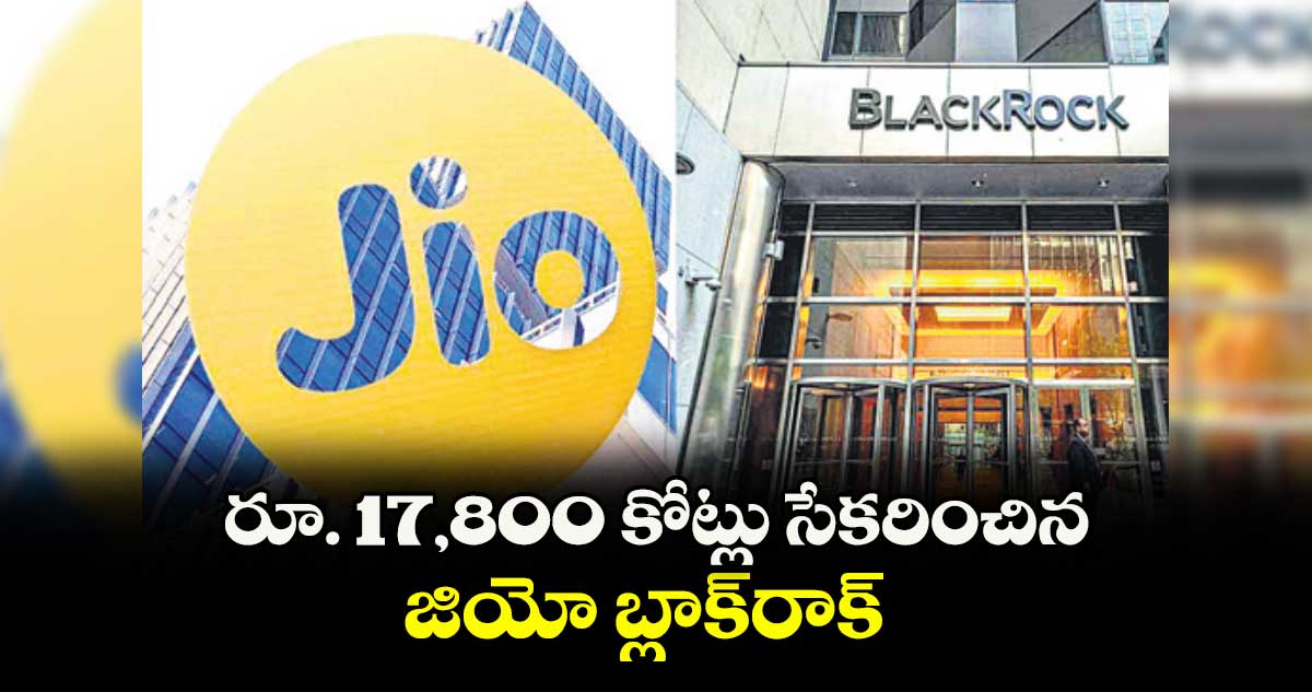 రూ. 17,800 కోట్లు సేకరించిన జియో బ్లాక్రాక్