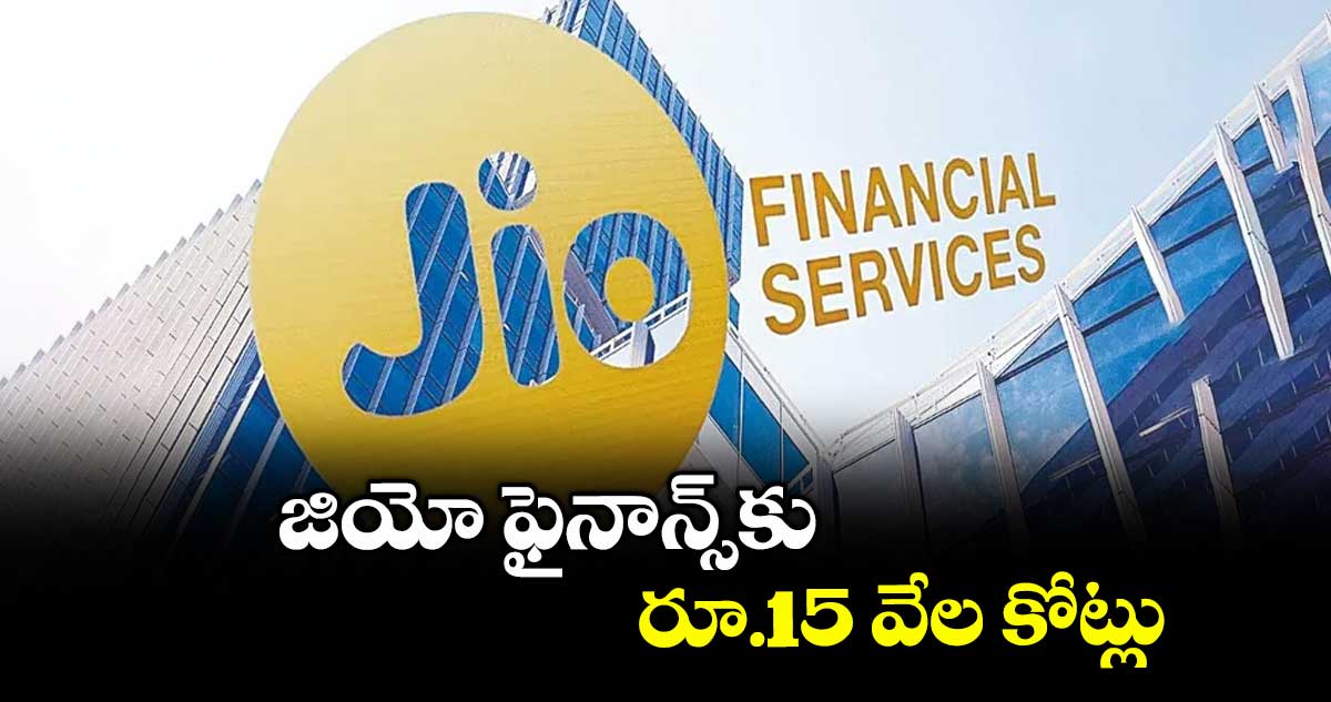 జియో ఫైనాన్స్ కు రూ.15 వేల కోట్లు