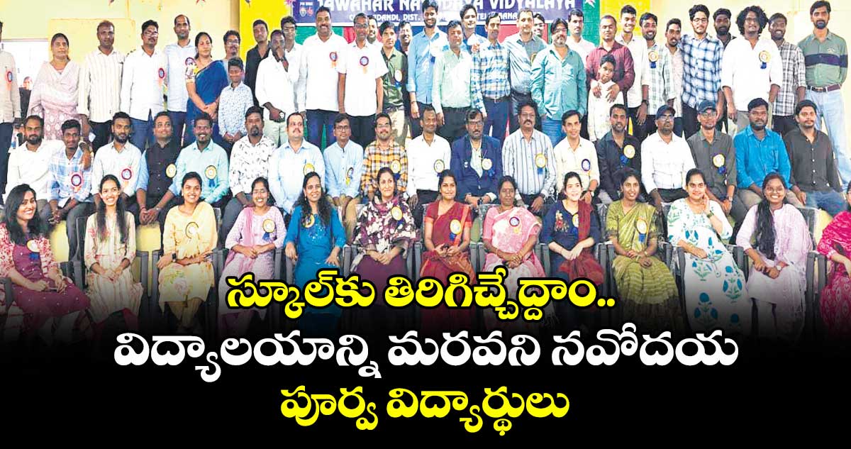 స్కూల్కు తిరిగిచ్చేద్దాం.. విద్యాలయాన్ని మరవని నవోదయ పూర్వ విద్యార్థులు