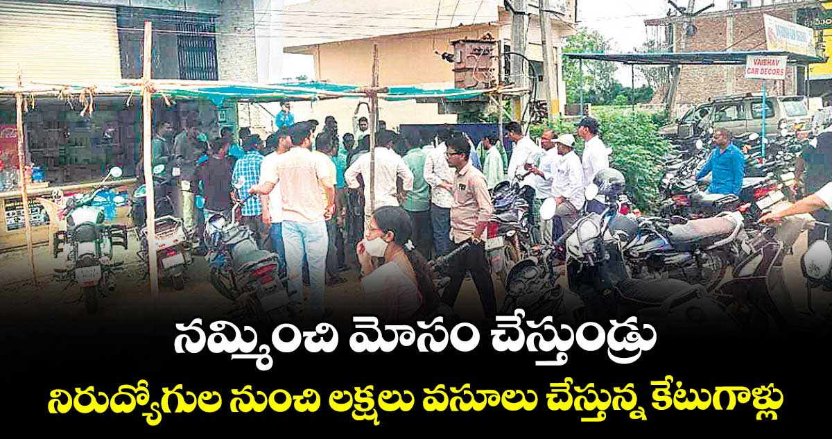 నమ్మించి మోసం చేస్తుండ్రు .. నిరుద్యోగుల నుంచి లక్షలు వసూలు చేస్తున్న కేటుగాళ్లు