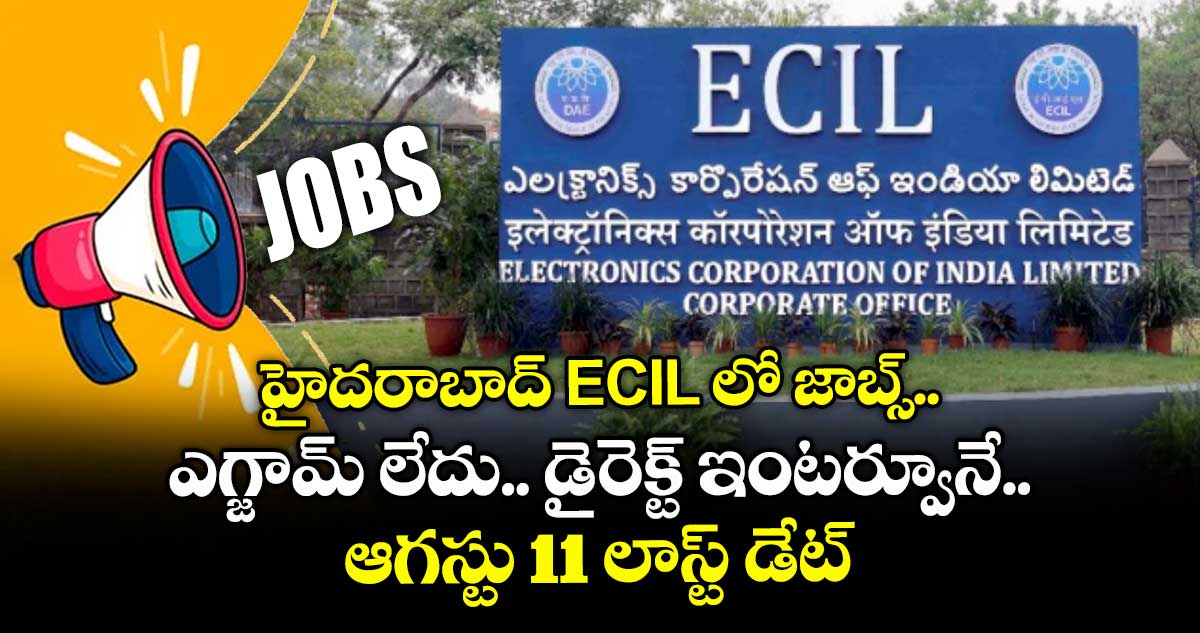 హైదరాబాద్ ECIL లో జాబ్స్.. ఎగ్జామ్ లేదు.. డైరెక్ట్ ఇంటర్వూనే.. ఆగస్టు 11 లాస్ట్ డేట్