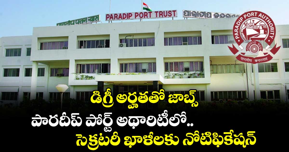 డిగ్రీ అర్హతతో జాబ్స్.. పారదీప్ పోర్ట్ అథారిటీలో సెక్రటరీ ఖాళీలకు నోటిఫికేషన్
