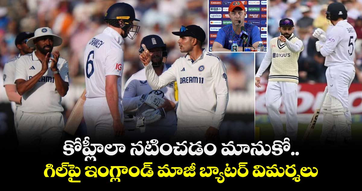 IND vs ENG 2025: కోహ్లీలా నటించడం మానుకో.. గిల్‌పై ఇంగ్లాండ్ మాజీ బ్యాటర్ విమర్శలు