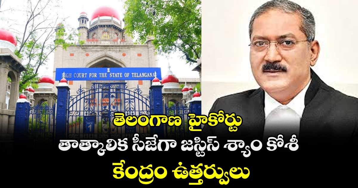 తెలంగాణ  హైకోర్టు తాత్కాలిక సీజేగా జస్టిస్ శ్యాం కోశీ..కేంద్రం ఉత్తర్వులు