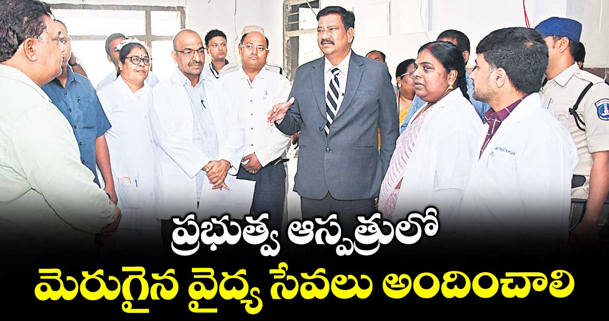 ప్రభుత్వ ఆస్పత్రులో మెరుగైన వైద్య సేవలు అందించాలి : రాష్ట్ర మానవ హక్కుల కమిషన్ చైర్మన్ హమీమ్ అక్తర్