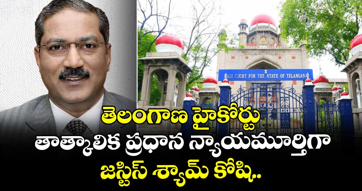 తెలంగాణ హైకోర్టు తాత్కాలిక ప్రధాన న్యాయమూర్తిగా జస్టిస్ శ్యామ్ కోషి.. 