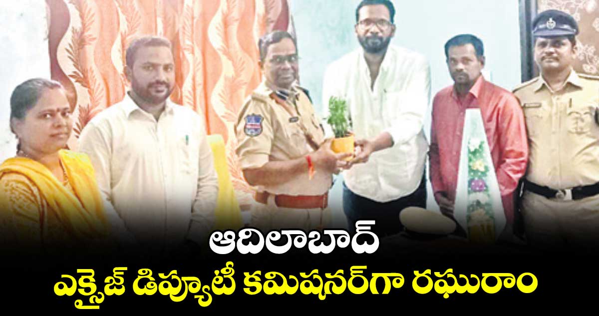 ఆదిలాబాద్ ఎక్సైజ్ డిప్యూటీ కమిషనర్గా రఘురాం