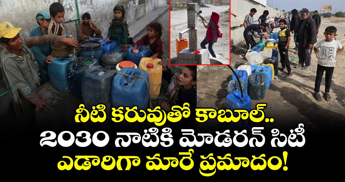 నీటి కరువుతో కాబూల్..2030 నాటికి మోడరన్ సిటీ ఎడారిగా మారే ప్రమాదం!