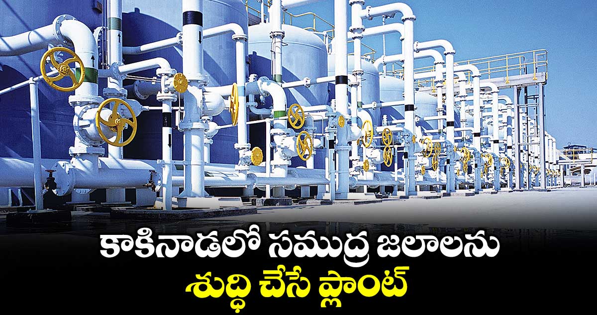 కాకినాడలో సముద్ర జలాలను శుద్ధి చేసే ప్లాంట్‌‌‌‌ 