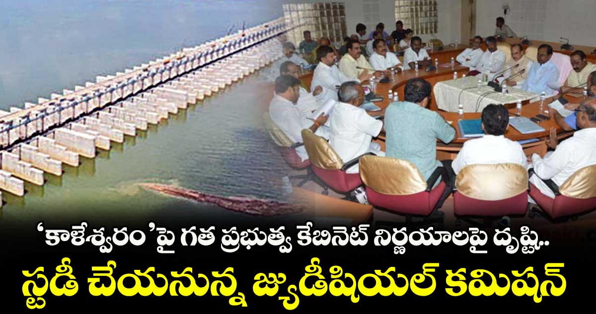 ‘కాళేశ్వరం’పై గత ప్రభుత్వ కేబినెట్ నిర్ణయాలపై దృష్టి..స్టడీ చేయనున్న జ్యుడీషియల్ కమిషన్