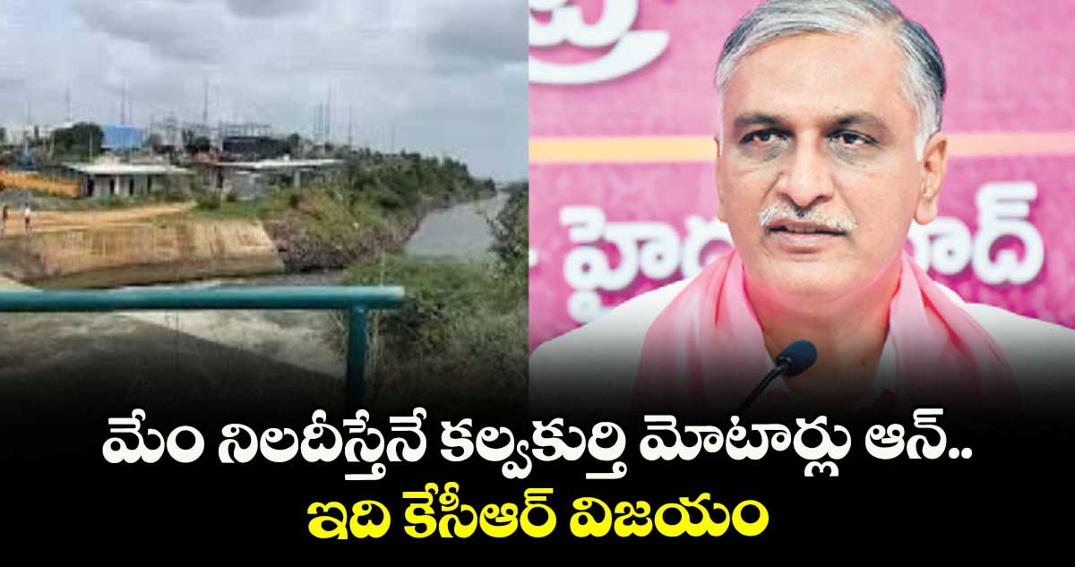 మేం నిలదీస్తేనే కల్వకుర్తి మోటార్లు ఆన్.. ఇది కేసీఆర్ విజయం: హరీశ్ రావు